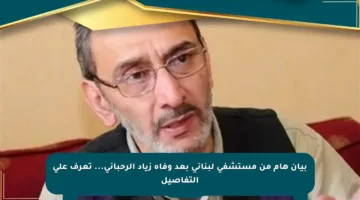 بيان هام من مستشفى لبناني بعد وفاة زياد الرحباني… تعرف على التفاصيل
